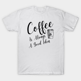 Coffee Is Always A Good Idea T-Shirt